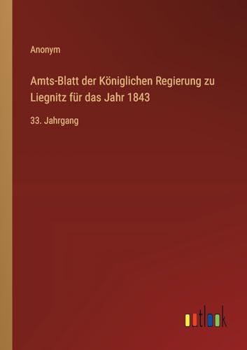Amts-Blatt der Königlichen Regierung zu Liegnitz für das Jahr 1843: 33. Jahrgang von Outlook Verlag
