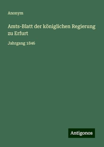 Amts-Blatt der königlichen Regierung zu Erfurt: Jahrgang 1846 Amts-Blatt der königlichen Regierung zu Erfurt: Jahrgang 1846 von Antigonos Verlag