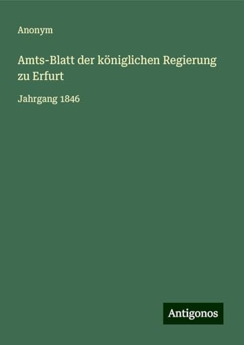 Amts-Blatt der königlichen Regierung zu Erfurt: Jahrgang 1846 Amts-Blatt der königlichen Regierung zu Erfurt: Jahrgang 1846 von Antigonos Verlag