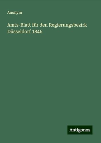 Amts-Blatt für den Regierungsbezirk Düsseldorf 1846 Amts-Blatt für den Regierungsbezirk Düsseldorf 1846 von Antigonos Verlag