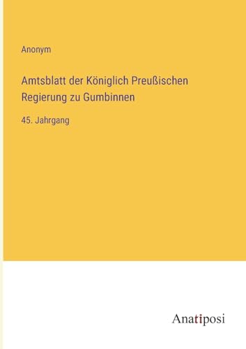 Amtsblatt der Königlich Preußischen Regierung zu Gumbinnen: 45. Jahrgang von Anatiposi Verlag