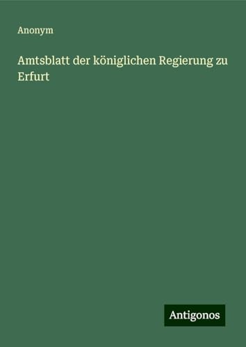 Amtsblatt der königlichen Regierung zu Erfurt Amtsblatt der königlichen Regierung zu Erfurt von Antigonos Verlag