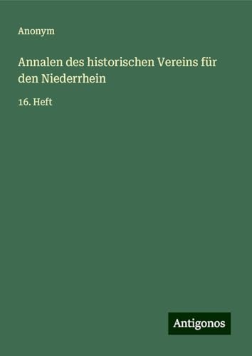 Annalen des historischen Vereins für den Niederrhein: 16. Heft Annalen des historischen Vereins für den Niederrhein: 16. Heft von Antigonos Verlag