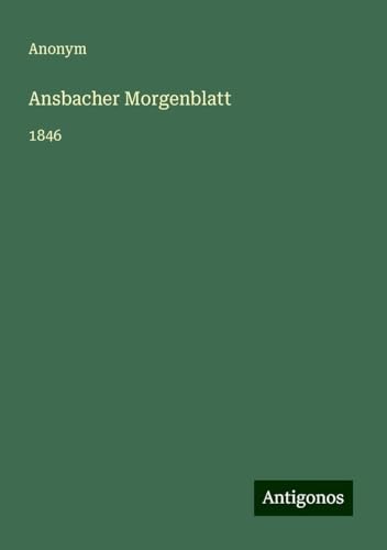 Ansbacher Morgenblatt: 1846 Ansbacher Morgenblatt: 1846 von Antigonos Verlag