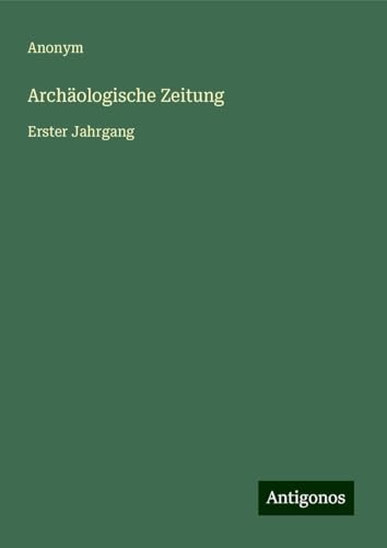 Archäologische Zeitung: Erster Jahrgang Archäologische Zeitung: Erster Jahrgang von Antigonos Verlag