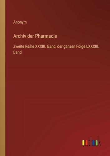 Archiv der Pharmacie: Zweite Reihe XXXIII. Band, der ganzen Folge LXXXIII. Band von Outlook Verlag