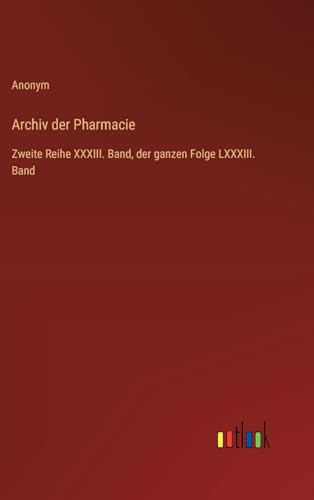Archiv der Pharmacie: Zweite Reihe XXXIII. Band, der ganzen Folge LXXXIII. Band