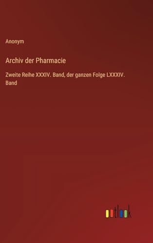 Archiv der Pharmacie: Zweite Reihe XXXIV. Band, der ganzen Folge LXXXIV. Band von Outlook Verlag