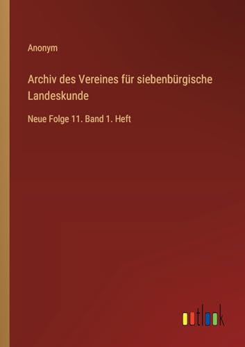 Archiv des Vereines für siebenbürgische Landeskunde: Neue Folge 11. Band 1. Heft von Outlook Verlag