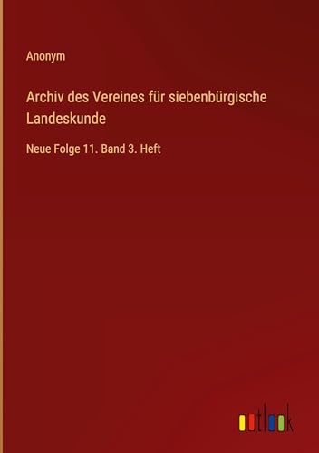 Archiv des Vereines für siebenbürgische Landeskunde: Neue Folge 11. Band 3. Heft von Outlook Verlag