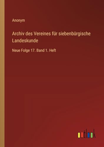 Archiv des Vereines für siebenbürgische Landeskunde: Neue Folge 17. Band 1. Heft von Outlook Verlag