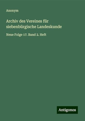 Archiv des Vereines für siebenbürgische Landeskunde: Neue Folge 17. Band 2. Heft Archiv des Vereines für siebenbürgische Landeskunde: Neue Folge 17. Band 2. Heft von Antigonos Verlag