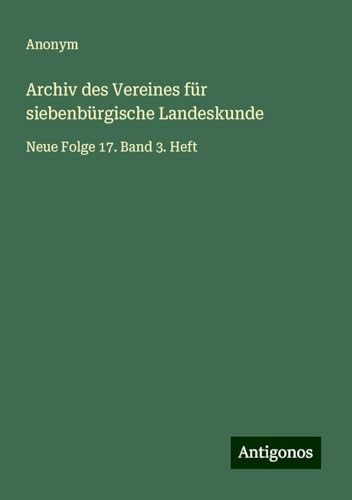 Archiv des Vereines für siebenbürgische Landeskunde: Neue Folge 17. Band 3. Heft Archiv des Vereines für siebenbürgische Landeskunde: Neue Folge 17. Band 3. Heft von Antigonos Verlag