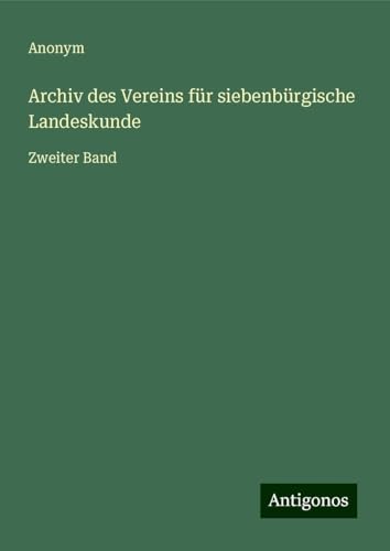 Archiv des Vereins für siebenbürgische Landeskunde: Zweiter Band Archiv des Vereins für siebenbürgische Landeskunde: Zweiter Band von Antigonos Verlag