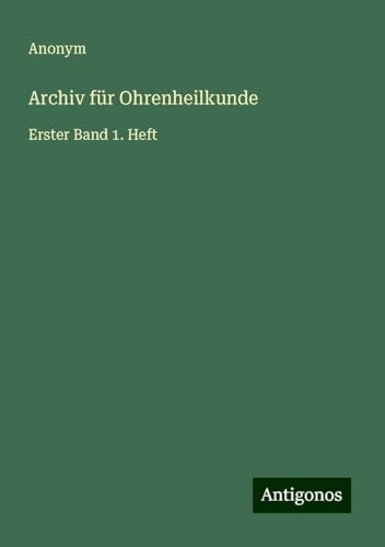 Archiv für Ohrenheilkunde: Erster Band 1. Heft Archiv für Ohrenheilkunde: Erster Band 1. Heft von Antigonos Verlag