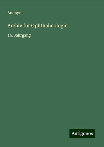 Archiv für Ophthalmologie: 15. Jahrgang Archiv für Ophthalmologie: 15. Jahrgang von Antigonos Verlag