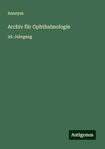 Archiv für Ophthalmologie: 29. Jahrgang Archiv für Ophthalmologie: 29. Jahrgang von Antigonos Verlag