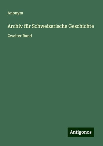 Archiv für Schweizerische Geschichte: Zweiter Band Archiv für Schweizerische Geschichte: Zweiter Band von Antigonos Verlag