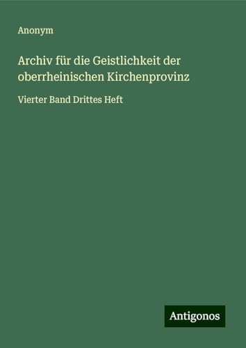 Archiv für die Geistlichkeit der oberrheinischen Kirchenprovinz: Vierter Band Drittes Heft Archiv für die Geistlichkeit der oberrheinischen Kirchenprovinz: Vierter Band Drittes Heft von Antigonos Verlag