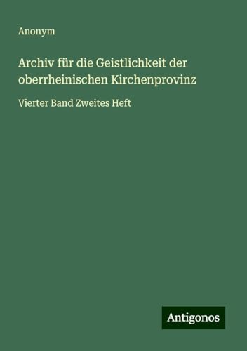 Archiv für die Geistlichkeit der oberrheinischen Kirchenprovinz: Vierter Band Zweites Heft Archiv für die Geistlichkeit der oberrheinischen Kirchenprovinz: Vierter Band Zweites Heft von Antigonos Verlag