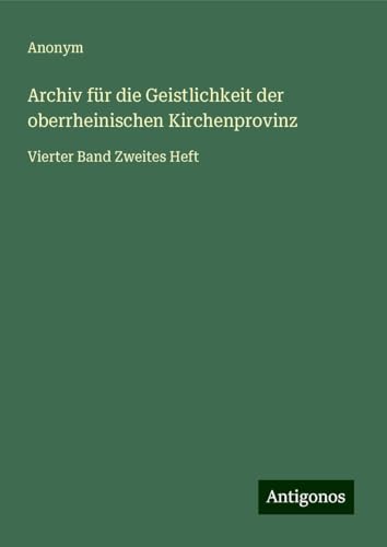 Archiv für die Geistlichkeit der oberrheinischen Kirchenprovinz: Vierter Band Zweites Heft Archiv für die Geistlichkeit der oberrheinischen Kirchenprovinz: Vierter Band Zweites Heft von Antigonos Verlag