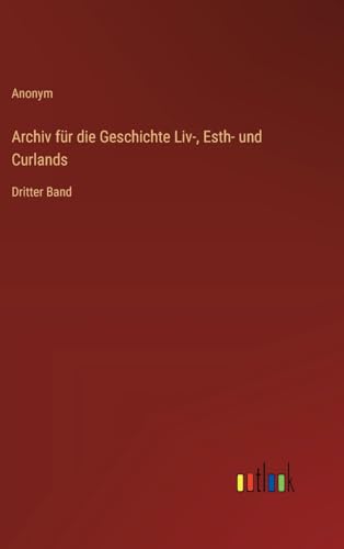 Archiv für die Geschichte Liv-, Esth- und Curlands: Dritter Band von Outlook Verlag