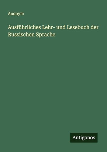 Ausführliches Lehr- und Lesebuch der Russischen Sprache Ausführliches Lehr- und Lesebuch der Russischen Sprache von Antigonos Verlag