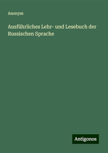 Ausführliches Lehr- und Lesebuch der Russischen Sprache Ausführliches Lehr- und Lesebuch der Russischen Sprache von Antigonos Verlag
