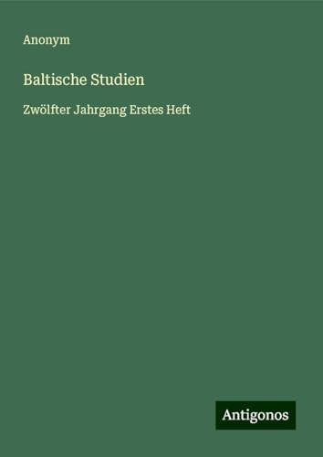 Baltische Studien: Zwölfter Jahrgang Erstes Heft Baltische Studien: Zwölfter Jahrgang Erstes Heft von Antigonos Verlag