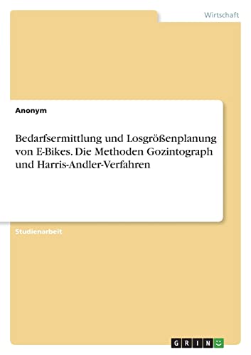 Bedarfsermittlung und Losgrößenplanung von E-Bikes. Die Methoden Gozintograph und Harris-Andler-Verfahren Bedarfsermittlung und Losgrößenplanung von E-Bikes. Die Methoden Gozintograph und Harris-Andler-Verfahren