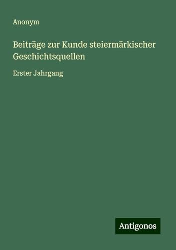 Beiträge zur Kunde steiermärkischer Geschichtsquellen: Erster Jahrgang Beiträge zur Kunde steiermärkischer Geschichtsquellen: Erster Jahrgang von Antigonos Verlag