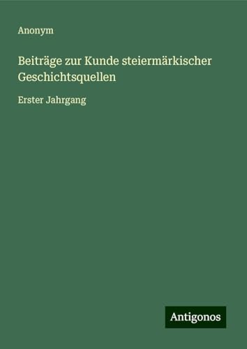 Beiträge zur Kunde steiermärkischer Geschichtsquellen: Erster Jahrgang Beiträge zur Kunde steiermärkischer Geschichtsquellen: Erster Jahrgang von Antigonos Verlag