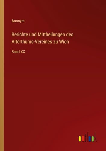 Berichte und Mittheilungen des Alterthums-Vereines zu Wien: Band XX von Outlook Verlag