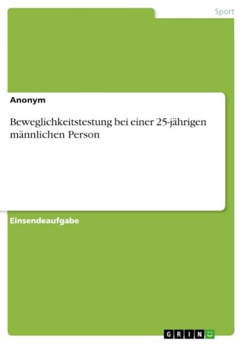 Beweglichkeitstestung bei einer 25-jährigen männlichen Person Beweglichkeitstestung bei einer 25-jährigen männlichen Person von GRIN Verlag