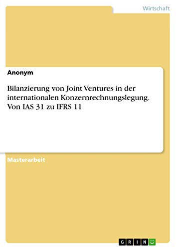 Bilanzierung von Joint Ventures in der internationalen Konzernrechnungslegung. Von IAS 31 zu IFRS 11: Magisterarbeit Bilanzierung von Joint Ventures in der internationalen Konzernrechnungslegung. Von IAS 31 zu IFRS 11: Magisterarbeit