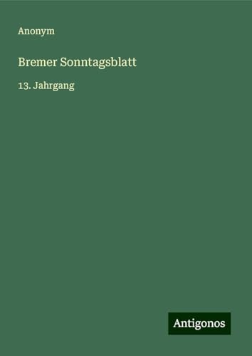 Bremer Sonntagsblatt: 13. Jahrgang Bremer Sonntagsblatt: 13. Jahrgang von Antigonos Verlag