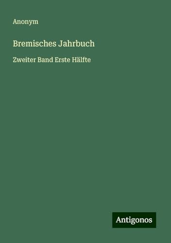 Bremisches Jahrbuch: Zweiter Band Erste Hälfte Bremisches Jahrbuch: Zweiter Band Erste Hälfte von Antigonos Verlag