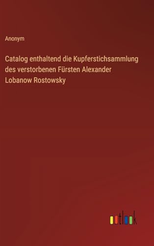 Catalog enthaltend die Kupferstichsammlung des verstorbenen Fürsten Alexander Lobanow Rostowsky von Outlook Verlag
