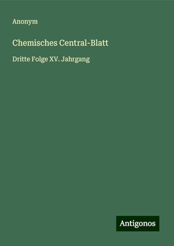 Chemisches Central-Blatt: Dritte Folge XV. Jahrgang Chemisches Central-Blatt: Dritte Folge XV. Jahrgang von Antigonos Verlag