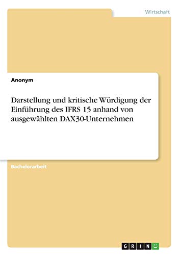 Darstellung und kritische Würdigung der Einführung des IFRS 15 anhand von ausgewählten DAX30-Unternehmen Darstellung und kritische Würdigung der Einführung des IFRS 15 anhand von ausgewählten DAX30-Unternehmen