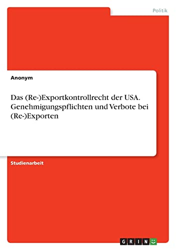 Das (Re-)Exportkontrollrecht der USA. Genehmigungspflichten und Verbote bei (Re-)Exporten