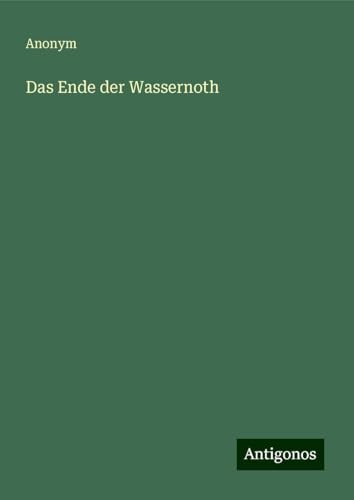 Das Ende der Wassernoth Das Ende der Wassernoth von Antigonos Verlag