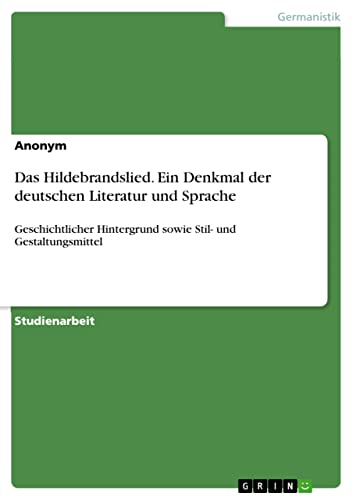 Das Hildebrandslied. Ein Denkmal der deutschen Literatur und Sprache: Geschichtlicher Hintergrund sowie Stil- und Gestaltungsmittel Das Hildebrandslied. Ein Denkmal der deutschen Literatur und Sprache: Geschichtlicher Hintergrund sowie Stil- und Gestaltungsmittel