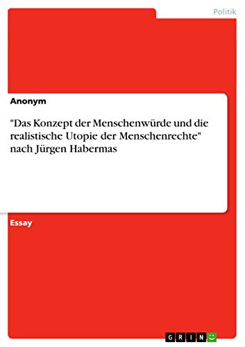 "Das Konzept der Menschenwürde und die realistische Utopie der Menschenrechte" nach Jürgen Habermas "Das Konzept der Menschenwürde und die realistische Utopie der Menschenrechte" nach Jürgen Habermas