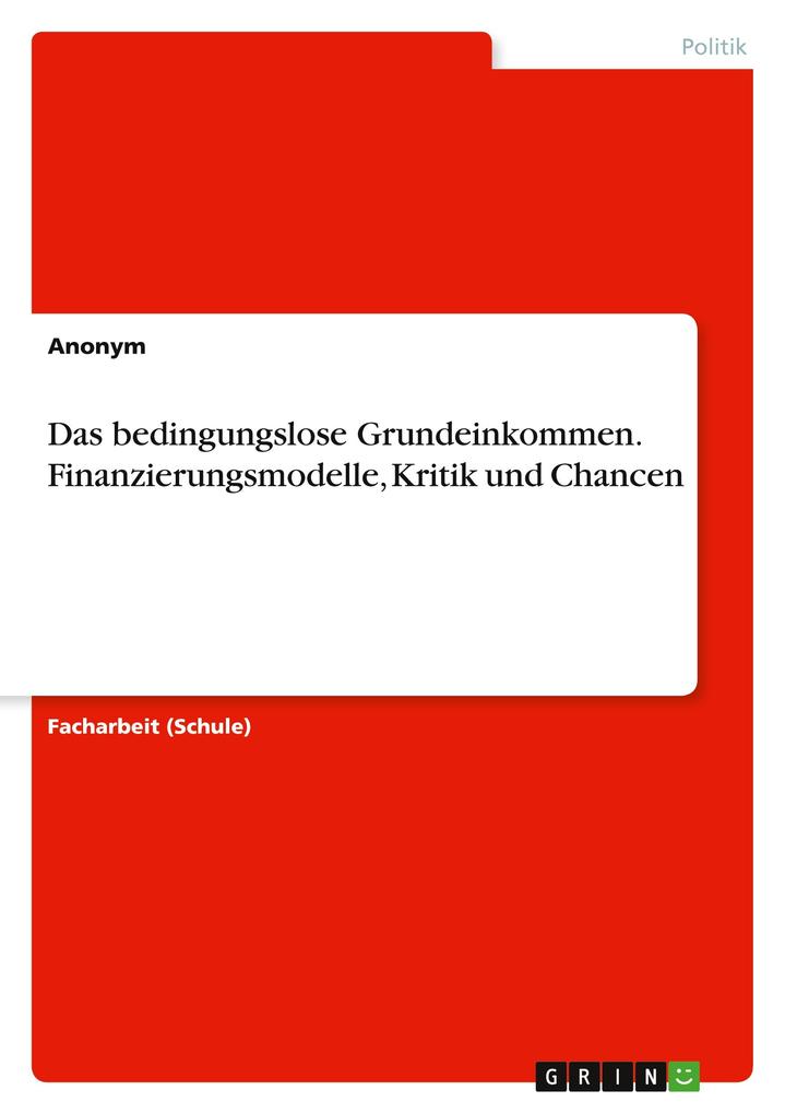 Das bedingungslose Grundeinkommen. Finanzierungsmodelle Kritik und Chancen von GRIN Verlag