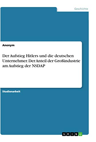 Der Aufstieg Hitlers und die deutschen Unternehmer. Der Anteil der Großindustrie am Aufstieg der NSDAP