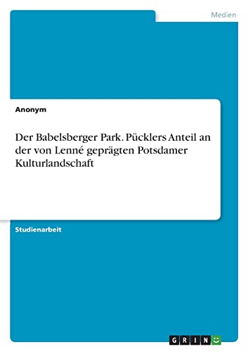 Der Babelsberger Park. Pücklers Anteil an der von Lenné geprägten Potsdamer Kulturlandschaft Der Babelsberger Park. Pücklers Anteil an der von Lenné geprägten Potsdamer Kulturlandschaft