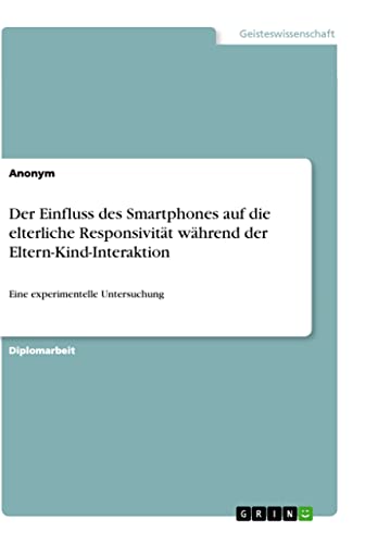 Der Einfluss des Smartphones auf die elterliche Responsivität während der Eltern-Kind-Interaktion: Eine experimentelle Untersuchung Der Einfluss des Smartphones auf die elterliche Responsivität während der Eltern-Kind-Interaktion: Eine experimentelle Untersuchung von Books on Demand