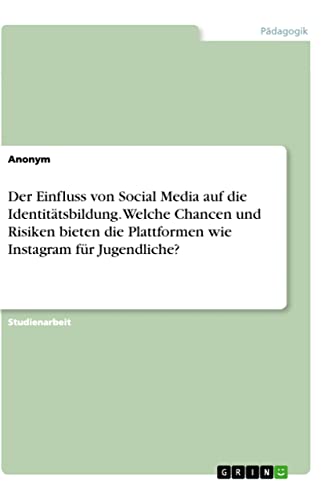 Der Einfluss von Social Media auf die Identitätsbildung. Welche Chancen und Risiken bieten die Plattformen wie Instagram für Jugendliche? Der Einfluss von Social Media auf die Identitätsbildung. Welche Chancen und Risiken bieten die Plattformen wie Instagram für Jugendliche? von Books on Demand