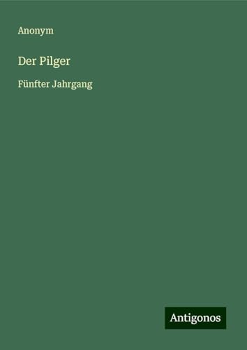 Der Pilger: Fünfter Jahrgang Der Pilger: Fünfter Jahrgang von Antigonos Verlag